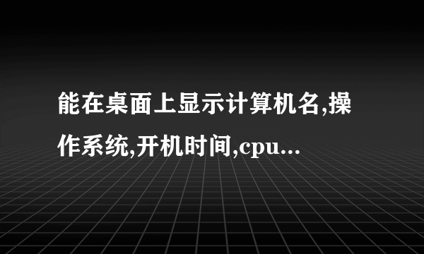 能在桌面上显示计算机名,操作系统,开机时间,cpu...的软件