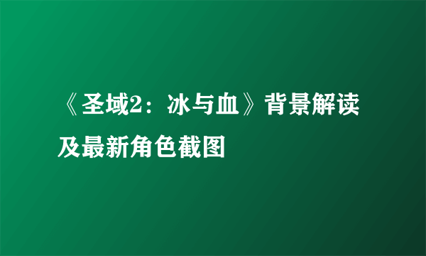 《圣域2：冰与血》背景解读及最新角色截图