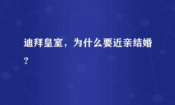 迪拜皇室，为什么要近亲结婚？