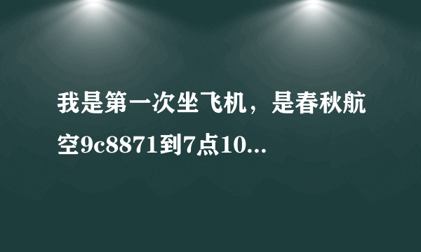 我是第一次坐飞机，是春秋航空9c8871到7点10起飞8点40晋江的，上海虹桥1好航站楼，请教几个问题