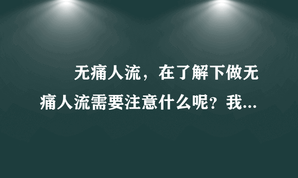 龍巖无痛人流，在了解下做无痛人流需要注意什么呢？我...