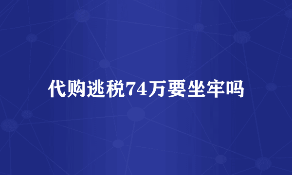 代购逃税74万要坐牢吗