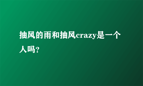 抽风的雨和抽风crazy是一个人吗？