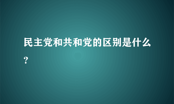 民主党和共和党的区别是什么？