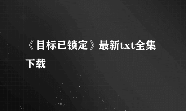 《目标已锁定》最新txt全集下载