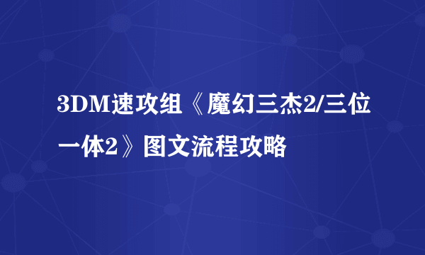 3DM速攻组《魔幻三杰2/三位一体2》图文流程攻略