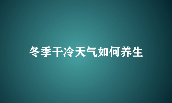 冬季干冷天气如何养生