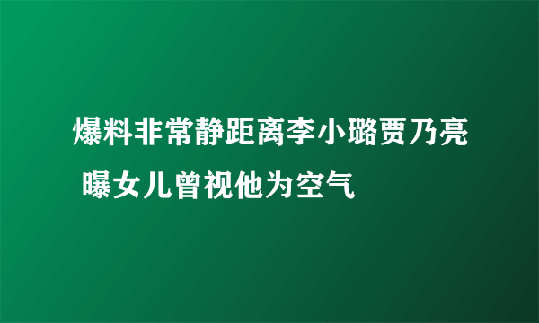 爆料非常静距离李小璐贾乃亮 曝女儿曾视他为空气