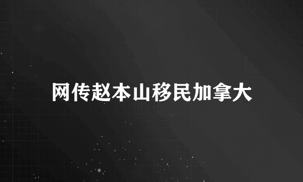 网传赵本山移民加拿大