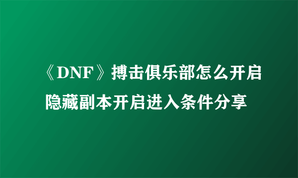 《DNF》搏击俱乐部怎么开启 隐藏副本开启进入条件分享