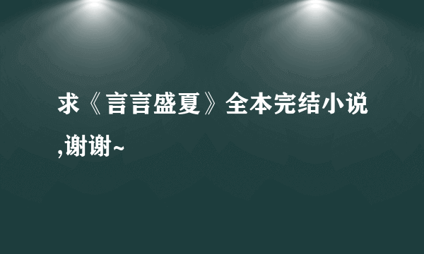 求《言言盛夏》全本完结小说,谢谢~