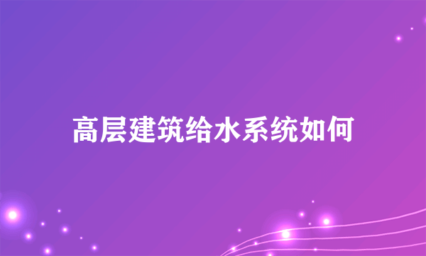 高层建筑给水系统如何