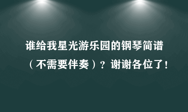 谁给我星光游乐园的钢琴简谱（不需要伴奏）？谢谢各位了！