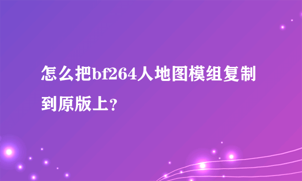 怎么把bf264人地图模组复制到原版上？