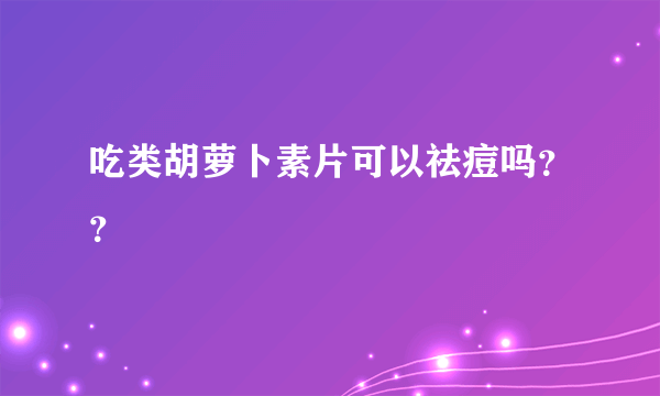 吃类胡萝卜素片可以祛痘吗？？