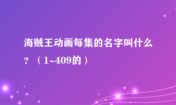 海贼王动画每集的名字叫什么？（1~409的）