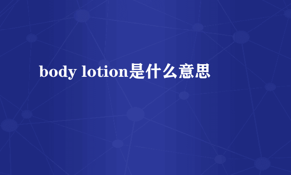 body lotion是什么意思