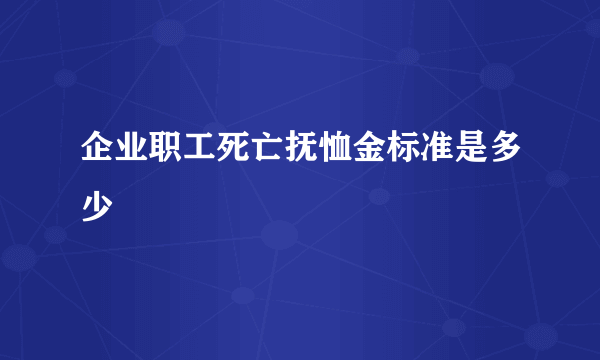 企业职工死亡抚恤金标准是多少