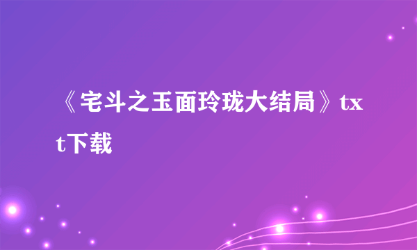 《宅斗之玉面玲珑大结局》txt下载