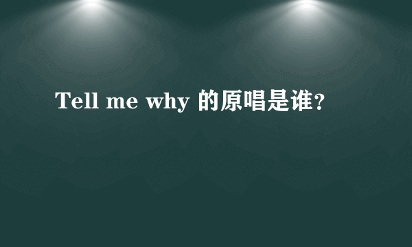 Tell me why 的原唱是谁？