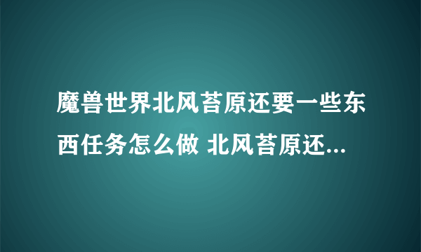 魔兽世界北风苔原还要一些东西任务怎么做 北风苔原还要一些东西任务完成攻略