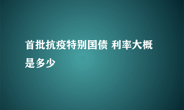 首批抗疫特别国债 利率大概是多少