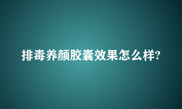 排毒养颜胶囊效果怎么样?