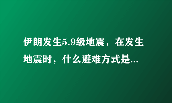 伊朗发生5.9级地震，在发生地震时，什么避难方式是最安全的？