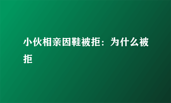 小伙相亲因鞋被拒：为什么被拒