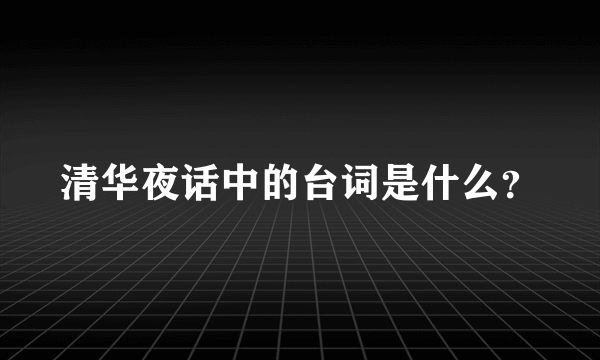 清华夜话中的台词是什么？