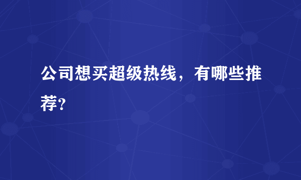 公司想买超级热线，有哪些推荐？