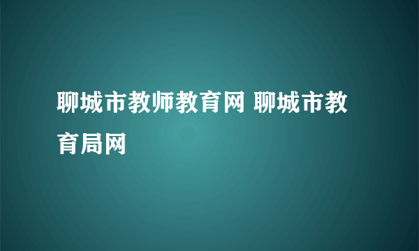 聊城市教师教育网 聊城市教育局网