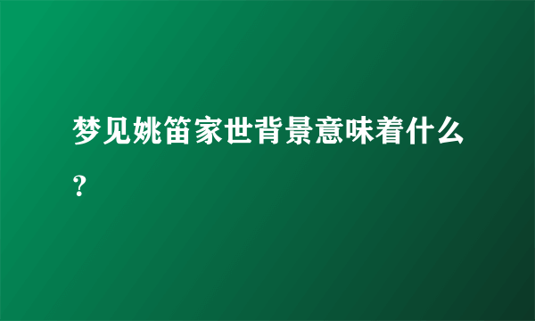 梦见姚笛家世背景意味着什么？