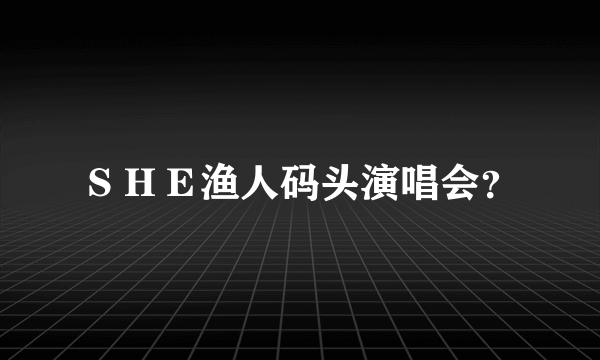 ＳＨＥ渔人码头演唱会？