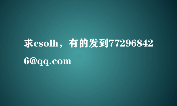 求csolh，有的发到772968426@qq.com