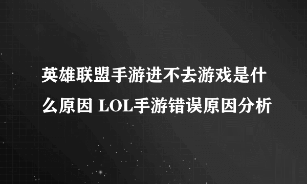 英雄联盟手游进不去游戏是什么原因 LOL手游错误原因分析