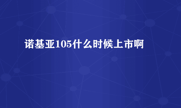 诺基亚105什么时候上市啊