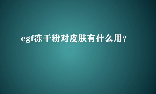 egf冻干粉对皮肤有什么用？