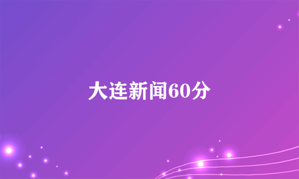 大连新闻60分