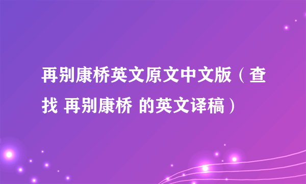 再别康桥英文原文中文版（查找 再别康桥 的英文译稿）