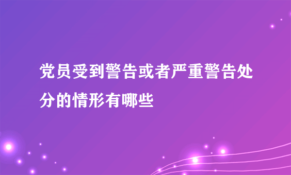 党员受到警告或者严重警告处分的情形有哪些