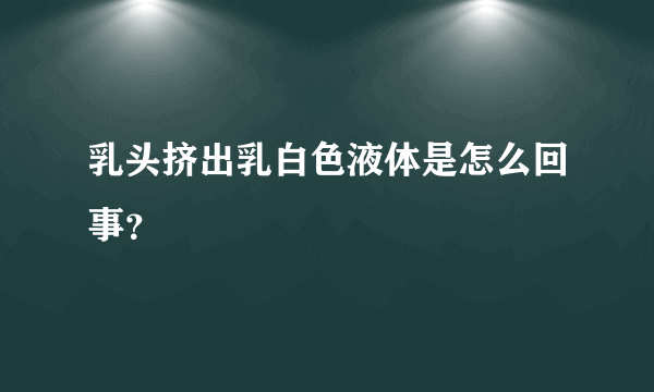 乳头挤出乳白色液体是怎么回事？