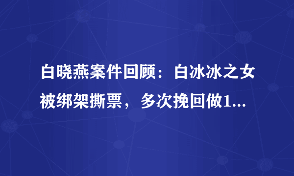 白晓燕案件回顾：白冰冰之女被绑架撕票，多次挽回做16次试管！结果怎样？