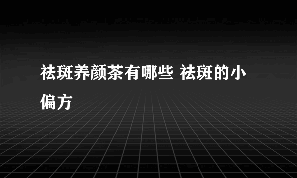 祛斑养颜茶有哪些 祛斑的小偏方