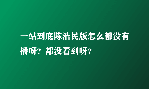 一站到底陈浩民版怎么都没有播呀？都没看到呀？