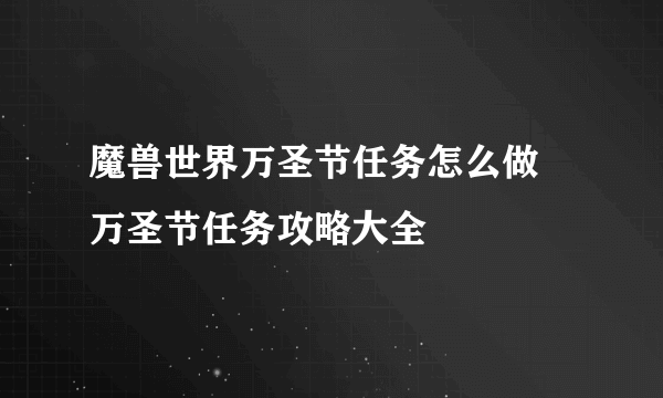 魔兽世界万圣节任务怎么做 万圣节任务攻略大全