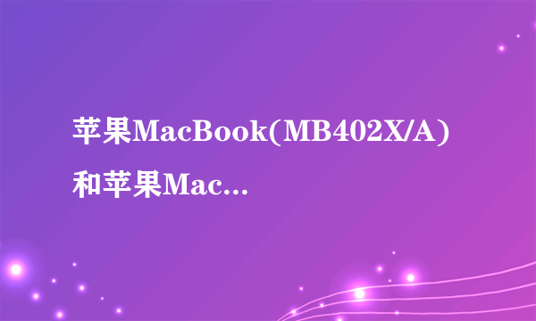 苹果MacBook(MB402X/A)和苹果MacBook(MB402CH/A)有什么区别？