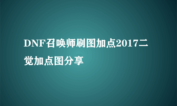 DNF召唤师刷图加点2017二觉加点图分享