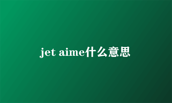 jet aime什么意思