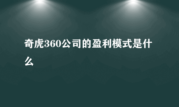 奇虎360公司的盈利模式是什么